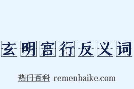 玄明宫行反义词是什么意思的图片